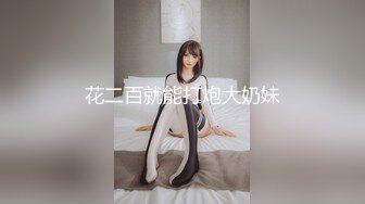 花二百就能打炮大奶妹