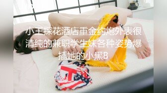 小王探花酒店重金约炮外表很清纯的兼职学生妹各种姿势爆插她的小黑B