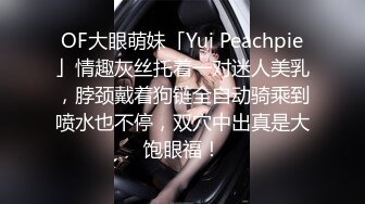 OF大眼萌妹「Yui Peachpie」情趣灰丝托着一对迷人美乳，脖颈戴着狗链全自动骑乘到喷水也不停，双穴中出真是大饱眼福！