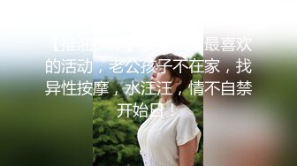 【推油少年】良家人妻最喜欢的活动，老公孩子不在家，找异性按摩，水汪汪，情不自禁开始日！