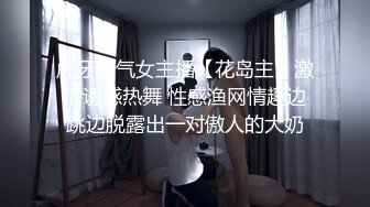 虎牙骚气女主播【花岛主】激情诱惑热舞 性感渔网情趣边跳边脱露出一对傲人的大奶