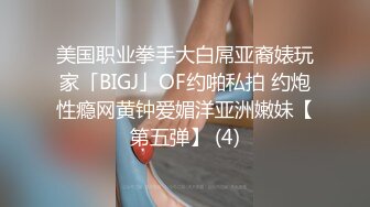 美国职业拳手大白屌亚裔婊玩家「BIGJ」OF约啪私拍 约炮性瘾网黄钟爱媚洋亚洲嫩妹【第五弹】 (4)