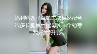 福利贴嫂子草第二次果然配合很多长腿黑丝配母乳一个劲夸我好大好持久