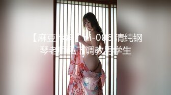 【麻豆传媒】ni-006 清纯钢琴老师私下调教男学生