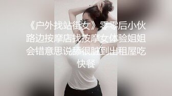 《户外找站街女》零零后小伙路边按摩店找按摩女体验姐姐会错意思说舔很脏到出租屋吃快餐