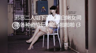 邪恶二人组下药迷翻白嫩女同事各种姿势玩B轮流啪啪啪 (3)