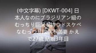 (中文字幕) [DKWT-004] 日本人なのにブラジリアン級のむっちり巨尻を持つドスケベなむっつり欲求不満妻 かえで27歳 結婚3年目