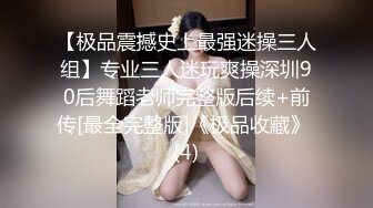 【极品震撼史上最强迷操三人组】专业三人迷玩爽操深圳90后舞蹈老师完整版后续+前传[最全完整版]《极品收藏》 (4)