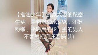 【推油少年】良家人妻的私密生活，背着老公来SPA，还挺粉嫩，平时用的少，别的男人不客气扣完还要操 (1)