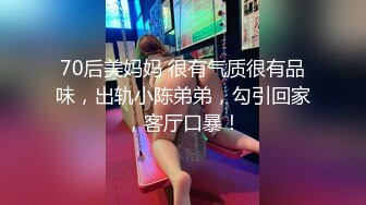 70后美妈妈 很有气质很有品味，出轨小陈弟弟，勾引回家，客厅口暴！