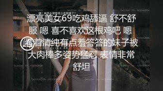 漂亮美女69吃鸡舔逼 舒不舒服 嗯 喜不喜欢这根鸡吧 嗯 看着清纯有点羞答答的妹子被大肉棒多姿势猛怼 表情非常舒坦