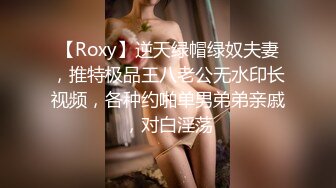 【Roxy】逆天绿帽绿奴夫妻，推特极品王八老公无水印长视频，各种约啪单男弟弟亲戚，对白淫荡