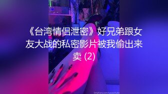 《台湾情侣泄密》好兄弟跟女友大战的私密影片被我偷出来卖 (2)