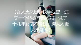 【女人火凤凰】快手泄密，辽宁一个45岁单亲妈妈，做了十几年女装不赚钱，胸大人骚大尺度 (2)