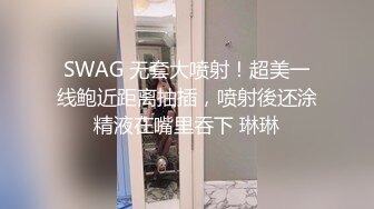 SWAG 无套大喷射！超美一线鲍近距离抽插，喷射後还涂精液在嘴里吞下 琳琳