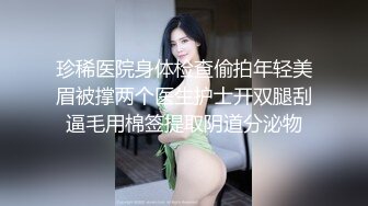 珍稀医院身体检查偷拍年轻美眉被撑两个医生护士开双腿刮逼毛用棉签提取阴道分泌物