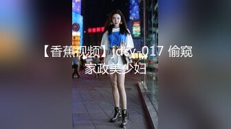 【香蕉视频】jdsy-017 偷窥家政美少妇