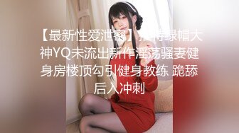 【最新性爱泄密】推特绿帽大神YQ未流出新作淫荡骚妻健身房楼顶勾引健身教练 跪舔后入冲刺