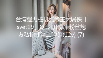 台湾强力桩机约炮王大屌侠「svet19」OF公开募集粉丝炮友私拍【第二弹】(12v) (7)