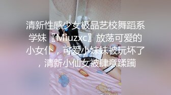 清新性感少女极品艺校舞蹈系学妹〖Miuzxc〗放荡可爱的小女仆，可爱小妹妹被玩坏了，清新小仙女被肆意蹂躏