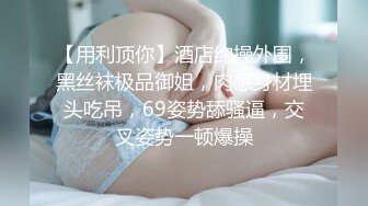 【用利顶你】酒店约操外围，黑丝袜极品御姐，肉感身材埋头吃吊，69姿势舔骚逼，交叉姿势一顿爆操