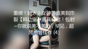 重磅！新人！女神简直美到炸裂【韩幼猫】道具自慰！包射~你就说美不美吧，罕见，超屌撸管佳作 (4)