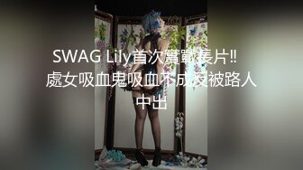 SWAG Lily首次實戰長片‼️處女吸血鬼吸血不成反被路人中出