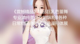 《震撼精品》极品巨乳芭蕾舞专业清纯美少女嫩妹粉B各种日常物品自慰尿尿洗澡形体展示绝对够骚 (1)