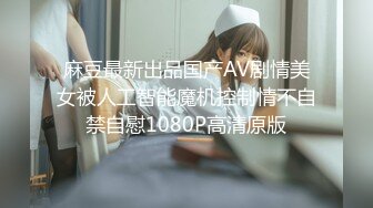 麻豆最新出品国产AV剧情美女被人工智能魔机控制情不自禁自慰1080P高清原版