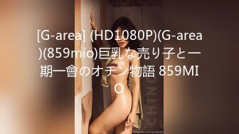 [G-area] (HD1080P)(G-area)(859mio)巨乳な売り子と一期一會のオチン物語 859MIO