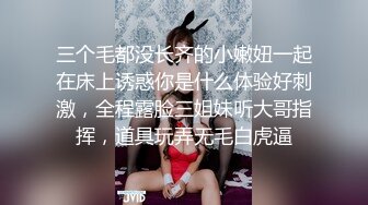 三个毛都没长齐的小嫩妞一起在床上诱惑你是什么体验好刺激，全程露脸三姐妹听大哥指挥，道具玩弄无毛白虎逼