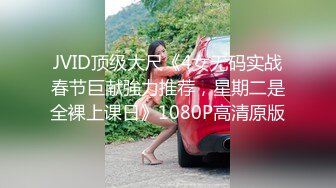 JVID顶级大尺《4女无码实战春节巨献強力推荐，星期二是全裸上课日》1080P高清原版