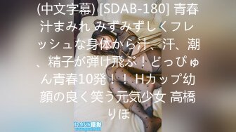 (中文字幕) [SDAB-180] 青春汁まみれ みずみずしくフレッシュな身体から汁、汗、潮、精子が弾け飛ぶ！どっぴゅん青春10発！！ Hカップ幼顔の良く笑う元気少女 高橋りほ