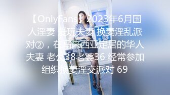 【OnlyFans】2023年6月国人淫妻 爱玩夫妻 换妻淫乱派对②，在马来西亚定居的华人夫妻 老公38老婆36 经常参加组织换妻淫交派对 69