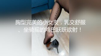 胸型完美的小女友，乳交舒服、坐骑摇的鸡巴跃跃欲射！