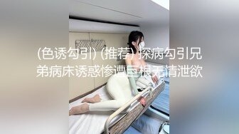 (色诱勾引) (推荐) 探病勾引兄弟病床诱惑惨遭巨根无情泄欲