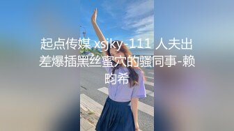 起点传媒 xsjky-111 人夫出差爆插黑丝蜜穴的骚同事-赖畇希