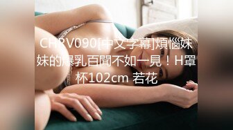 CHRV090[中文字幕]煩惱妹妹的爆乳百聞不如一見！H罩杯102cm 若花