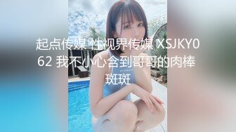 起点传媒 性视界传媒 XSJKY062 我不小心含到哥哥的肉棒 斑斑