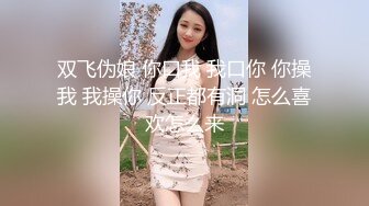 双飞伪娘 你口我 我口你 你操我 我操你 反正都有洞 怎么喜欢怎么来