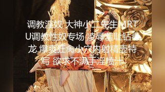 调教淫奴 大神小二先生MRTU调教性奴专场 凌辱羞耻钻毒龙 爆爽狂肏小穴内射精壶特写 欲求不满手淫喷汁