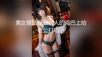 美女骚货坐在别人的鸡巴上给老公打电话