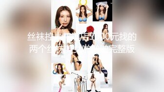 丝袜控大叔酒店5000元找的两个丝袜美女啪啪啪完整版