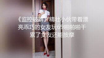 《监控破解》精壮小伙带着漂亮乖巧的女友玩69啪啪啪干累了女友还能按摩