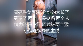 漂亮熟女阿姨3P 你的太长了受不了 两个人操爽吗 两个人精力还是不行 阿姨被两个猛小伙连续操的虚脱