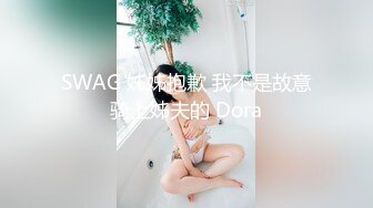 SWAG 姊姊抱歉 我不是故意骑上姊夫的 Dora