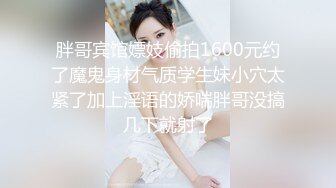 胖哥宾馆嫖妓偷拍1600元约了魔鬼身材气质学生妹小穴太紧了加上淫语的娇喘胖哥没搞几下就射了