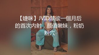 【婕咪】JVID禁欲一個月后的首次内射，颜值嫩妹，粉奶粉穴