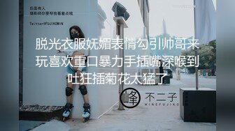 脱光衣服妩媚表情勾引帅哥来玩喜欢重口暴力手插嘴深喉到吐狂插菊花太猛了