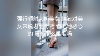 强行颜射大奶美女 精液对美女来说堪比毒药 看把她恶心的 真有那么难咽吗